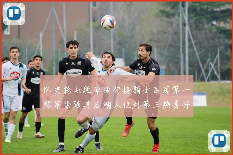 队史抢七胜率排行榜骑士高居第一绿军紧随其后湖人位列第三热勇并列第七