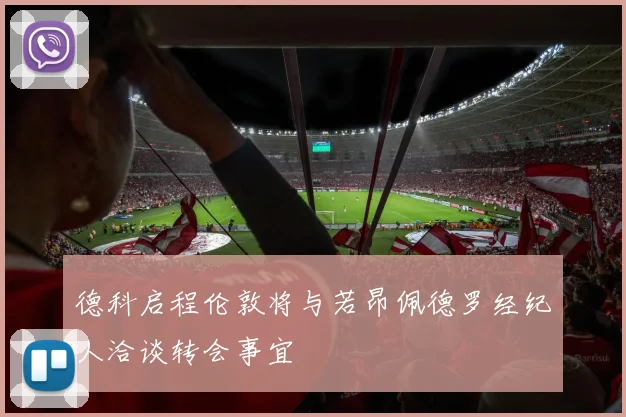 德科启程伦敦将与若昂佩德罗经纪人洽谈转会事宜