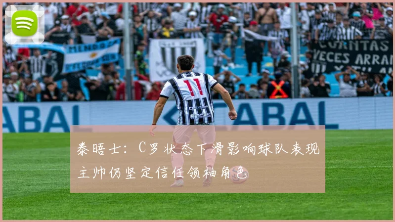 泰晤士：C罗状态下滑影响球队表现主帅仍坚定信任领袖角色