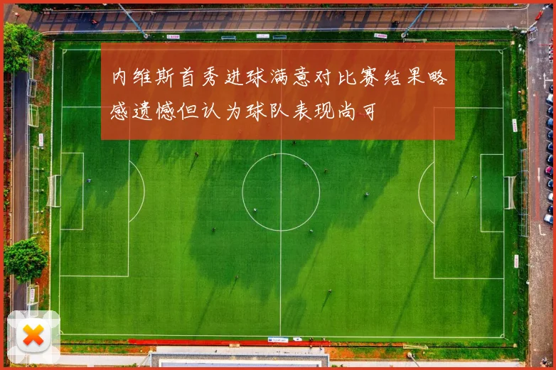 内维斯首秀进球满意对比赛结果略感遗憾但认为球队表现尚可
