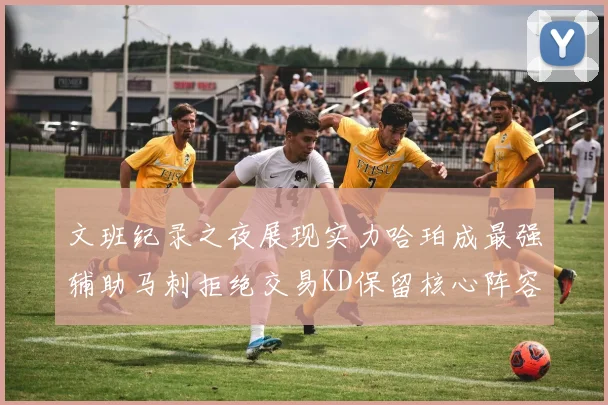 文班纪录之夜展现实力哈珀成最强辅助马刺拒绝交易KD保留核心阵容