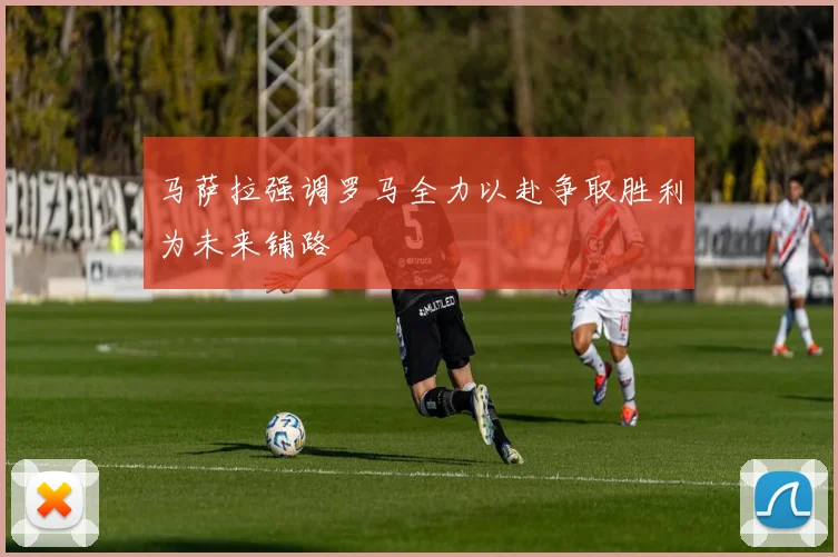 马萨拉强调罗马全力以赴争取胜利为未来铺路