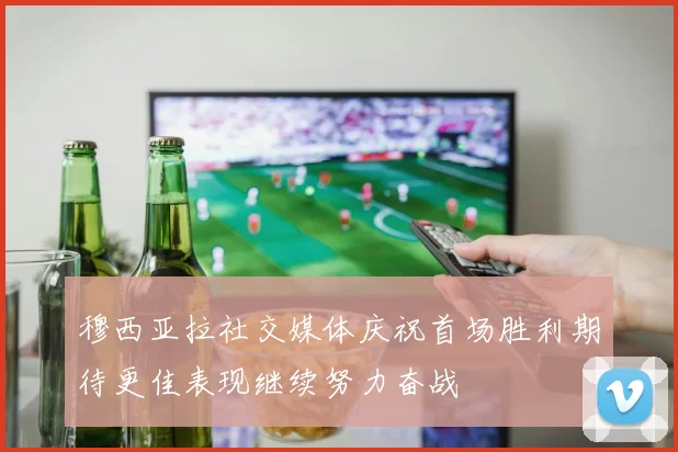穆西亚拉社交媒体庆祝首场胜利期待更佳表现继续努力奋战