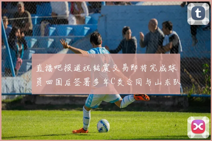 直播吧报道祝铭震交易即将完成球员回国后签署多年C类合同与山东队续约