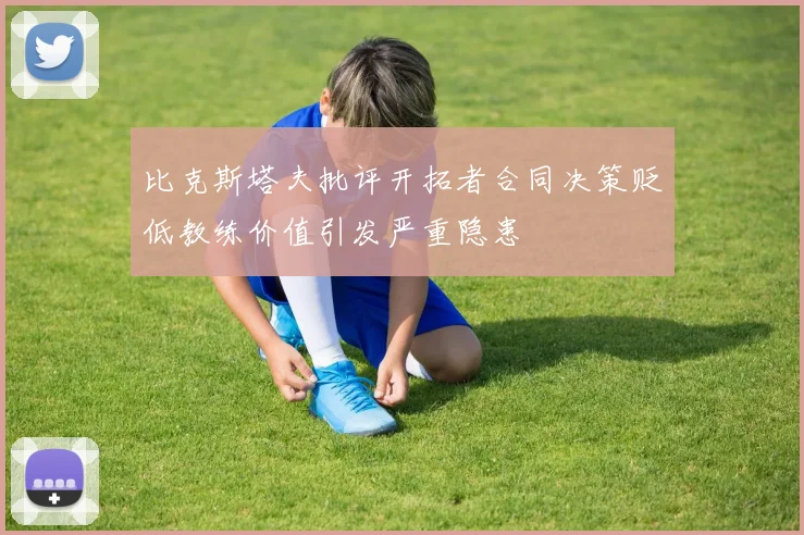 比克斯塔夫批评开拓者合同决策贬低教练价值引发严重隐患