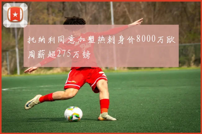 托纳利同意加盟热刺身价8000万欧周薪超275万镑
