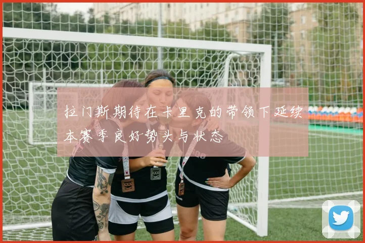 拉门斯期待在卡里克的带领下延续本赛季良好势头与状态