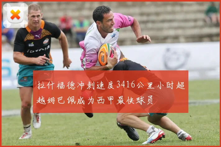 拉什福德冲刺速度3416公里小时超越姆巴佩成为西甲最快球员