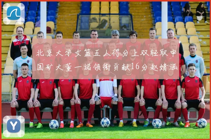 北京大学女篮五人得分上双轻取中国矿大董一诺领衔贡献16分赵婧涵接近双双